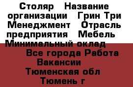 Столяр › Название организации ­ Грин Три Менеджмент › Отрасль предприятия ­ Мебель › Минимальный оклад ­ 60 000 - Все города Работа » Вакансии   . Тюменская обл.,Тюмень г.